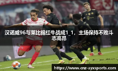 汉诺威96与莱比锡红牛战成1_1，主场保持不败斗志高昂