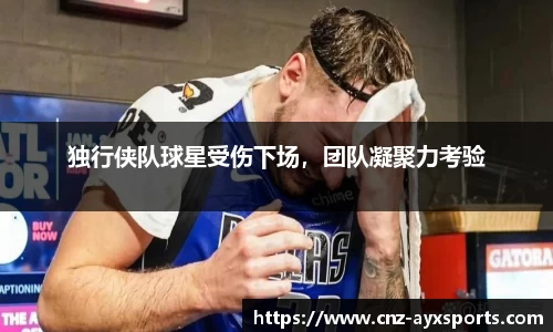 独行侠队球星受伤下场，团队凝聚力考验