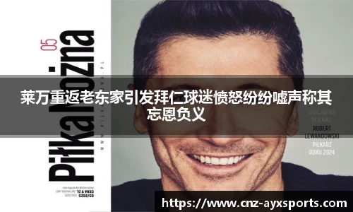 莱万重返老东家引发拜仁球迷愤怒纷纷嘘声称其忘恩负义