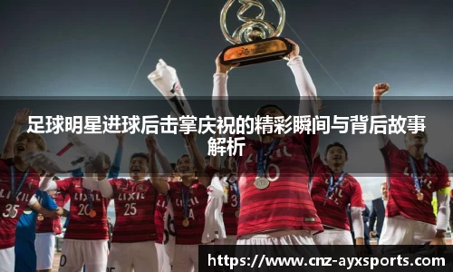 足球明星进球后击掌庆祝的精彩瞬间与背后故事解析
