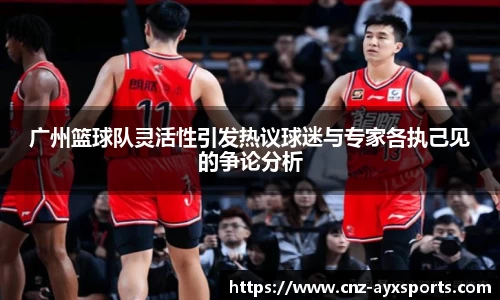 广州篮球队灵活性引发热议球迷与专家各执己见的争论分析